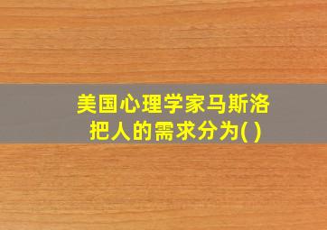 美国心理学家马斯洛把人的需求分为( )